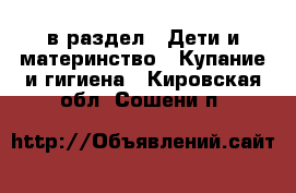  в раздел : Дети и материнство » Купание и гигиена . Кировская обл.,Сошени п.